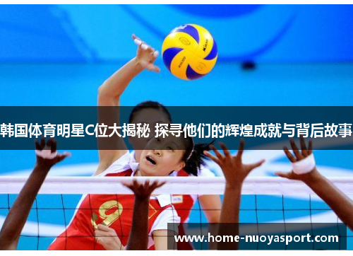 韩国体育明星C位大揭秘 探寻他们的辉煌成就与背后故事