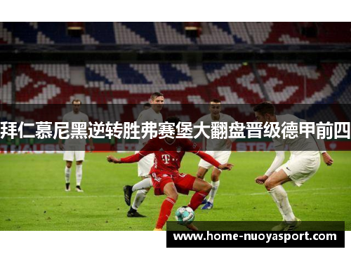 拜仁慕尼黑逆转胜弗赛堡大翻盘晋级德甲前四