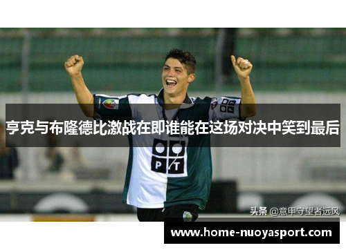 亨克与布隆德比激战在即谁能在这场对决中笑到最后