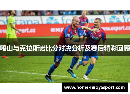 喀山与克拉斯诺比分对决分析及赛后精彩回顾