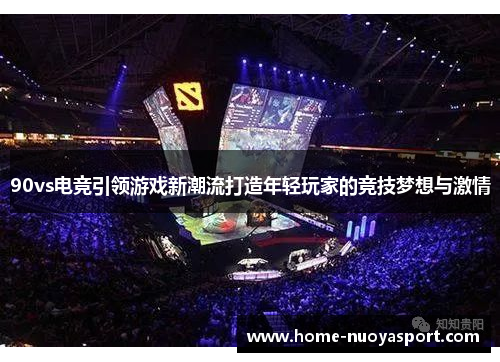90vs电竞引领游戏新潮流打造年轻玩家的竞技梦想与激情
