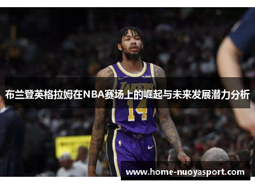 布兰登英格拉姆在NBA赛场上的崛起与未来发展潜力分析