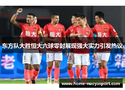 东方队大胜恒大六球零封展现强大实力引发热议