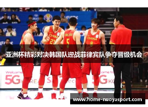 亚洲杯精彩对决韩国队迎战菲律宾队争夺晋级机会
