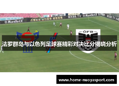 法罗群岛与以色列足球赛精彩对决比分揭晓分析